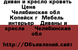 диван и кресло-кровать › Цена ­ 14 000 - Челябинская обл., Копейск г. Мебель, интерьер » Диваны и кресла   . Челябинская обл.